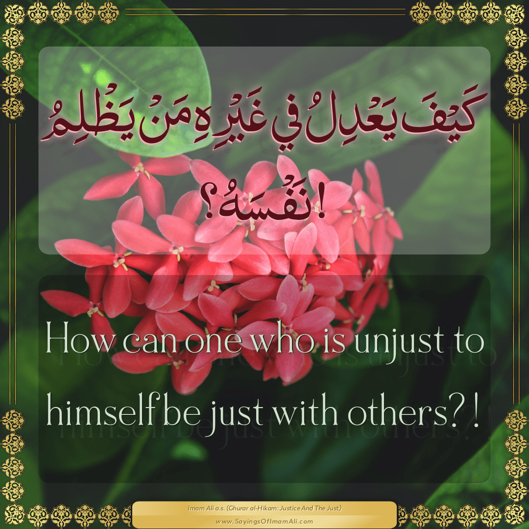 How can one who is unjust to himself be just with others?!